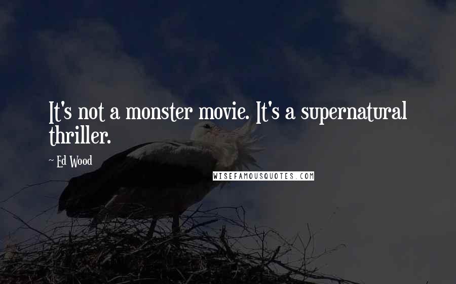 Ed Wood Quotes: It's not a monster movie. It's a supernatural thriller.