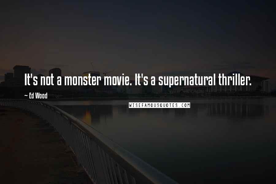 Ed Wood Quotes: It's not a monster movie. It's a supernatural thriller.