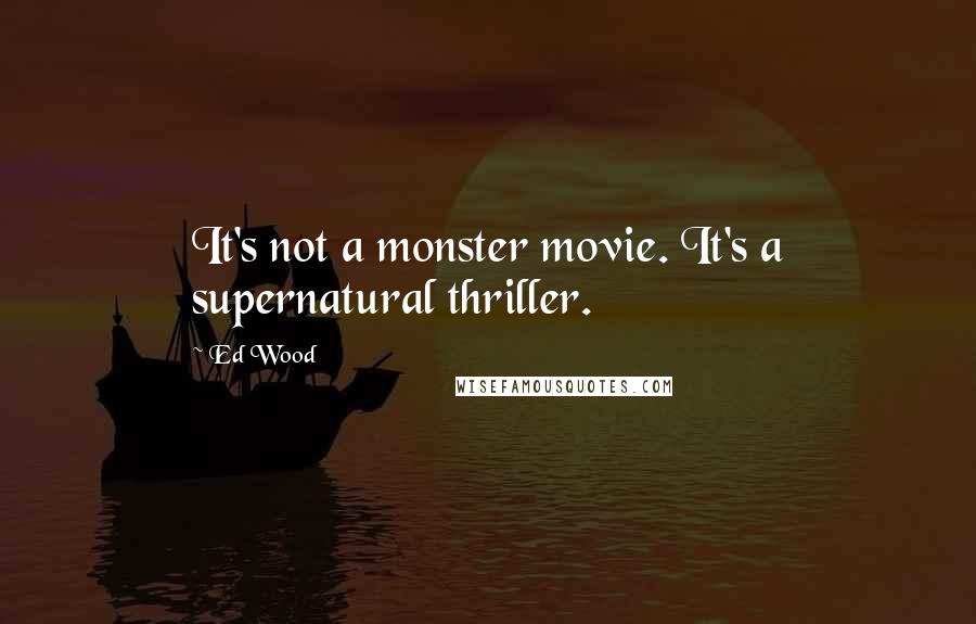 Ed Wood Quotes: It's not a monster movie. It's a supernatural thriller.