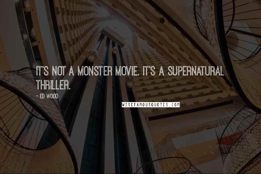 Ed Wood Quotes: It's not a monster movie. It's a supernatural thriller.