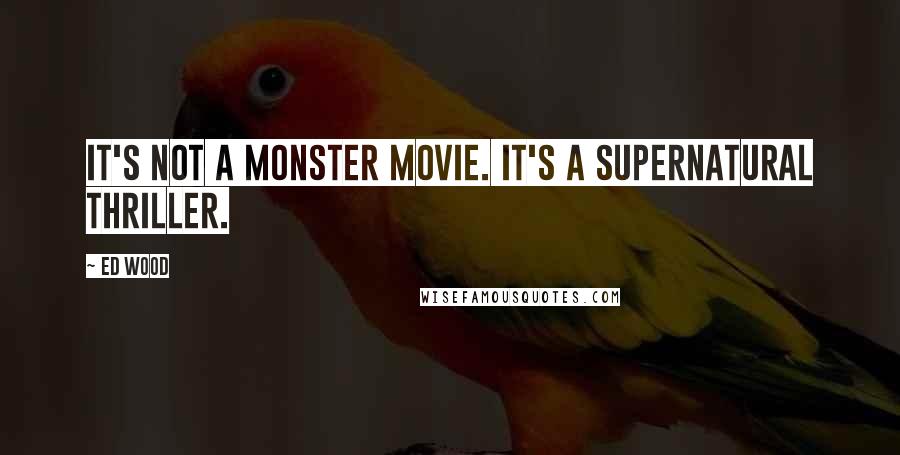 Ed Wood Quotes: It's not a monster movie. It's a supernatural thriller.