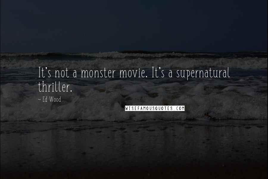 Ed Wood Quotes: It's not a monster movie. It's a supernatural thriller.