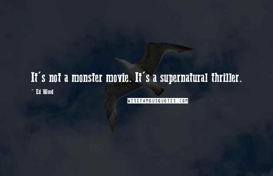 Ed Wood Quotes: It's not a monster movie. It's a supernatural thriller.
