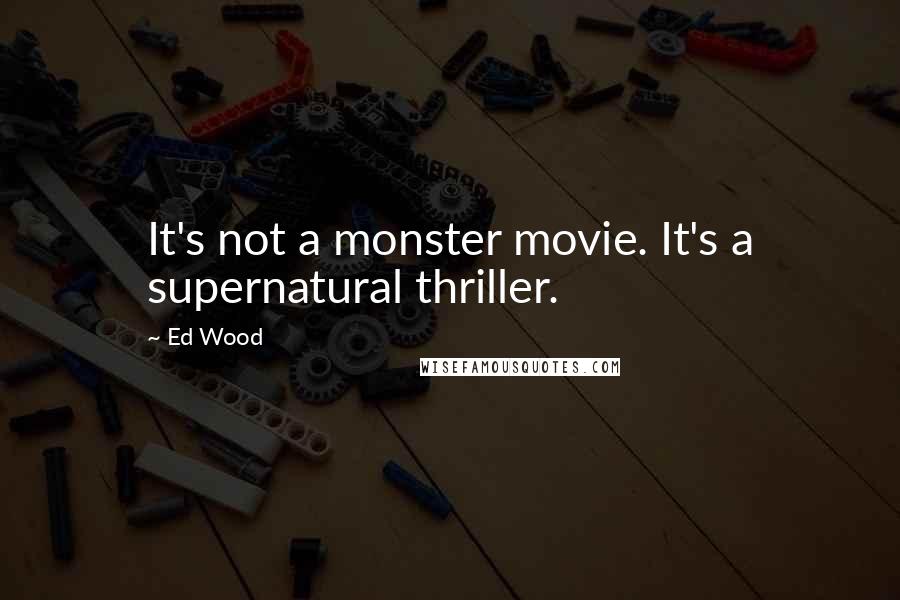 Ed Wood Quotes: It's not a monster movie. It's a supernatural thriller.