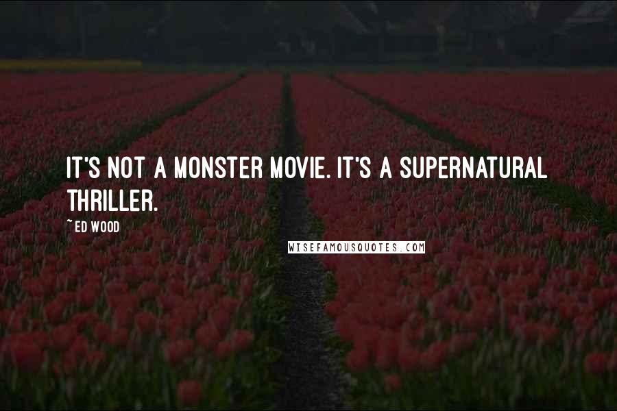 Ed Wood Quotes: It's not a monster movie. It's a supernatural thriller.