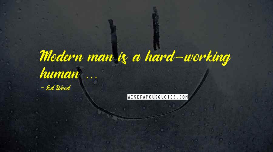 Ed Wood Quotes: Modern man is a hard-working human ...