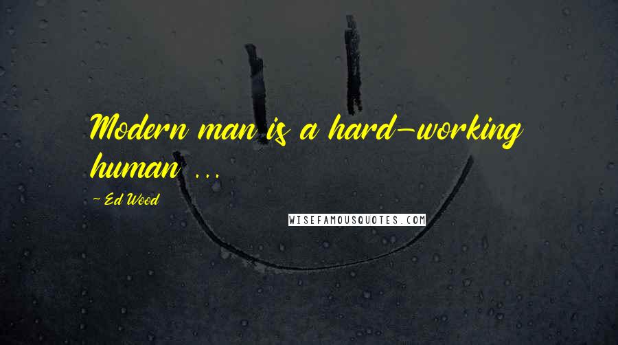 Ed Wood Quotes: Modern man is a hard-working human ...