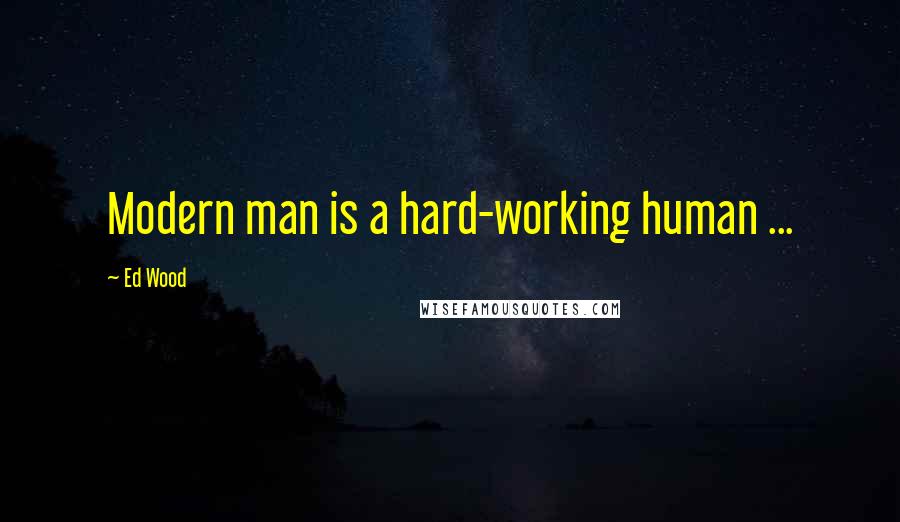 Ed Wood Quotes: Modern man is a hard-working human ...