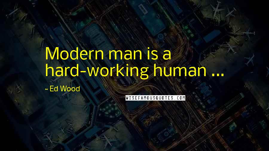 Ed Wood Quotes: Modern man is a hard-working human ...