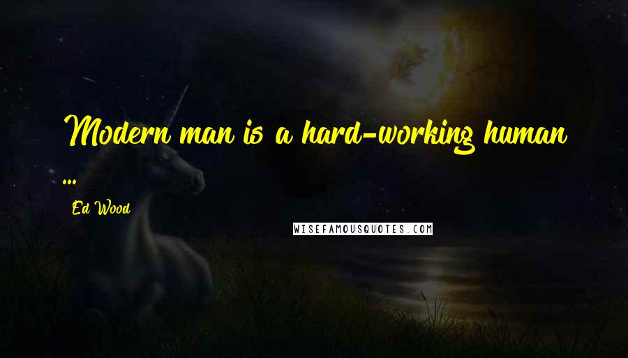 Ed Wood Quotes: Modern man is a hard-working human ...