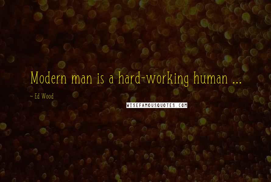 Ed Wood Quotes: Modern man is a hard-working human ...