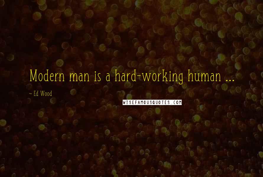 Ed Wood Quotes: Modern man is a hard-working human ...