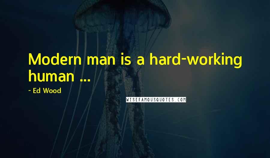 Ed Wood Quotes: Modern man is a hard-working human ...