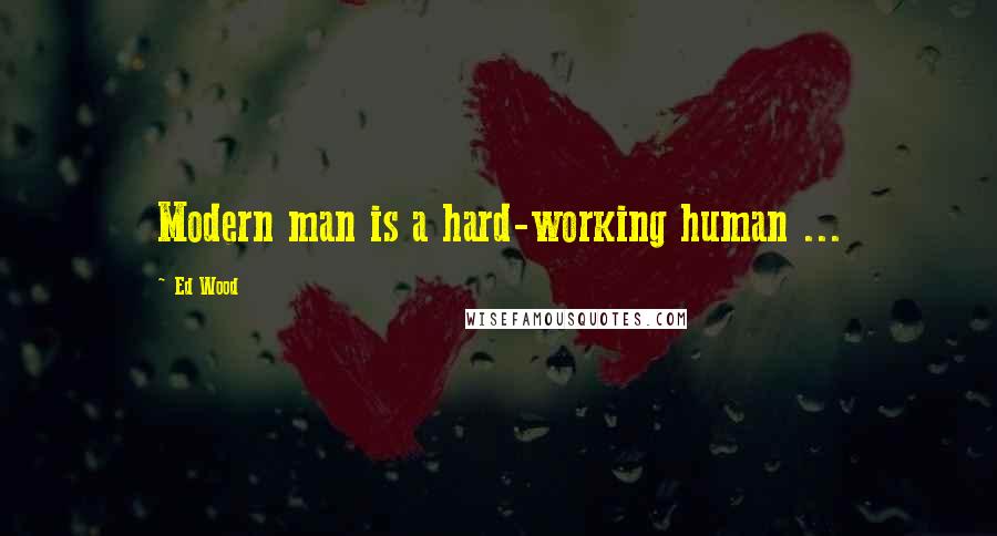 Ed Wood Quotes: Modern man is a hard-working human ...