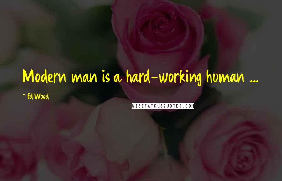 Ed Wood Quotes: Modern man is a hard-working human ...