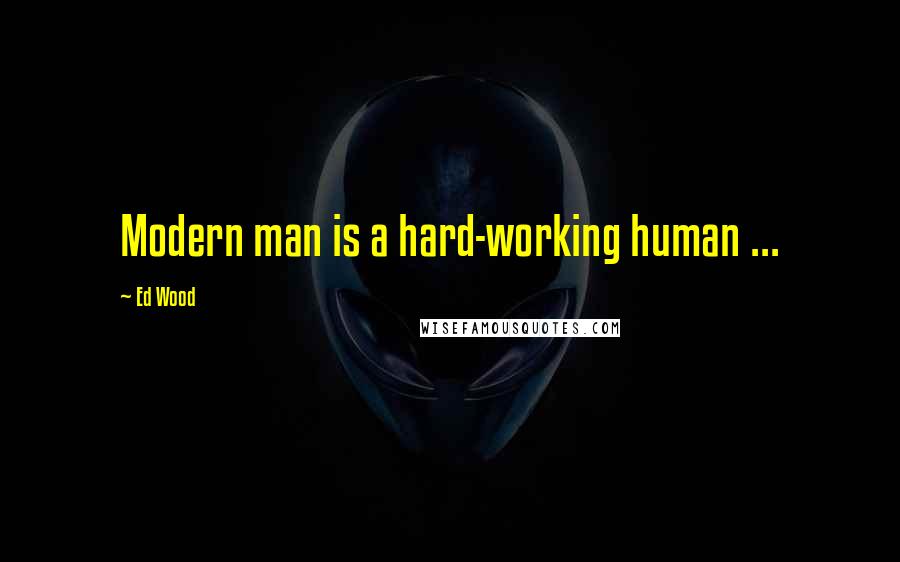 Ed Wood Quotes: Modern man is a hard-working human ...