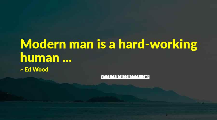 Ed Wood Quotes: Modern man is a hard-working human ...