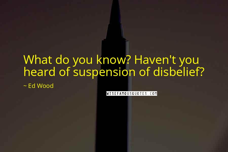 Ed Wood Quotes: What do you know? Haven't you heard of suspension of disbelief?