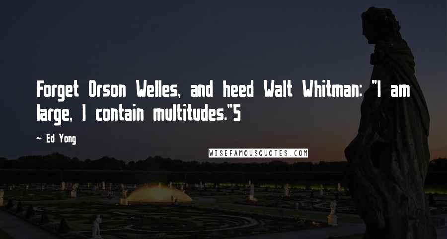 Ed Yong Quotes: Forget Orson Welles, and heed Walt Whitman: "I am large, I contain multitudes."5