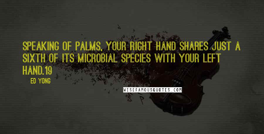 Ed Yong Quotes: Speaking of palms, your right hand shares just a sixth of its microbial species with your left hand.19