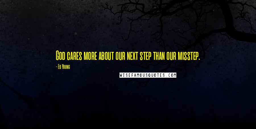 Ed Young Quotes: God cares more about our next step than our misstep.