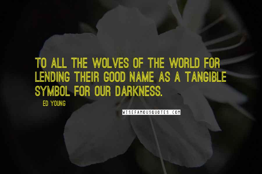 Ed Young Quotes: To all the wolves of the world for lending their good name as a tangible symbol for our darkness.