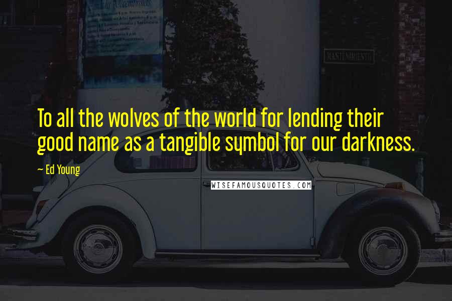 Ed Young Quotes: To all the wolves of the world for lending their good name as a tangible symbol for our darkness.
