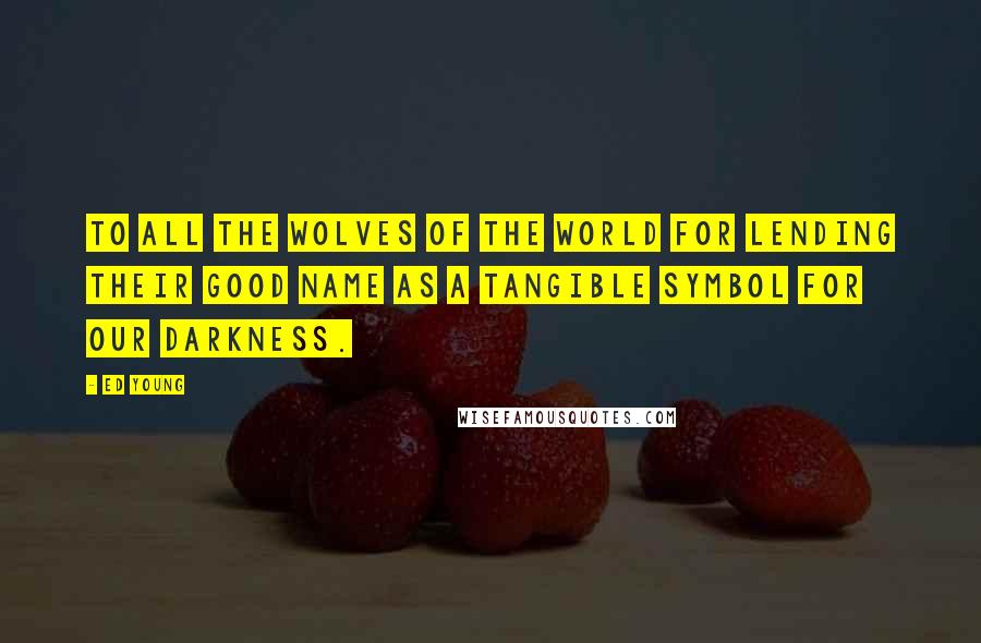 Ed Young Quotes: To all the wolves of the world for lending their good name as a tangible symbol for our darkness.