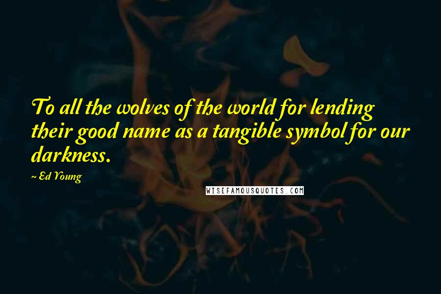 Ed Young Quotes: To all the wolves of the world for lending their good name as a tangible symbol for our darkness.