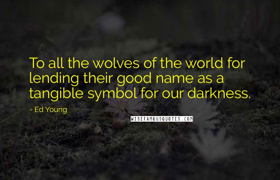 Ed Young Quotes: To all the wolves of the world for lending their good name as a tangible symbol for our darkness.