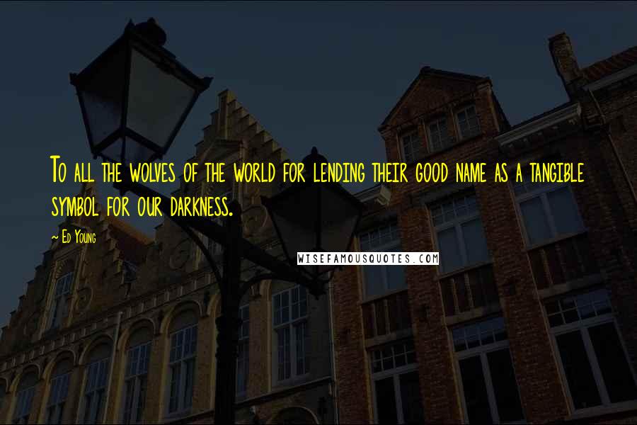 Ed Young Quotes: To all the wolves of the world for lending their good name as a tangible symbol for our darkness.