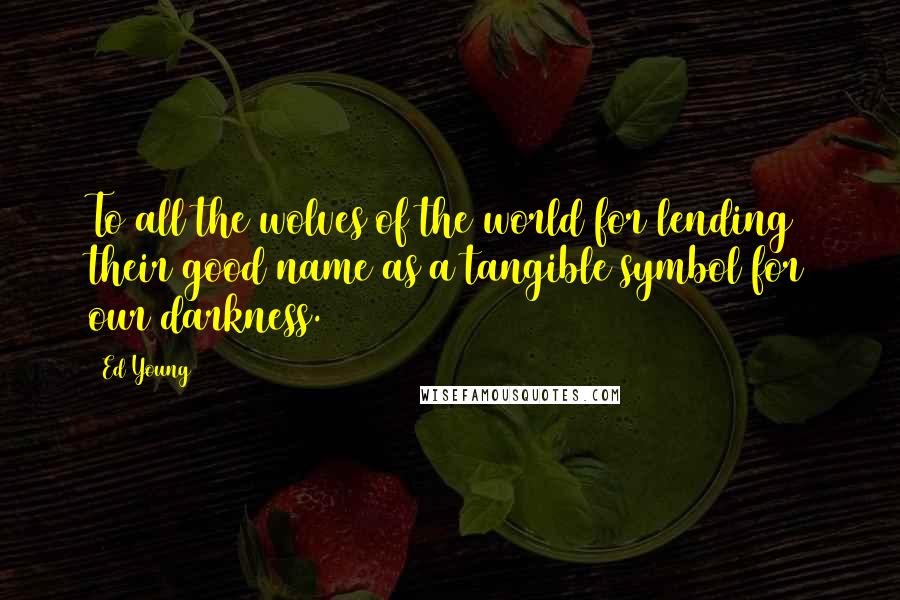 Ed Young Quotes: To all the wolves of the world for lending their good name as a tangible symbol for our darkness.