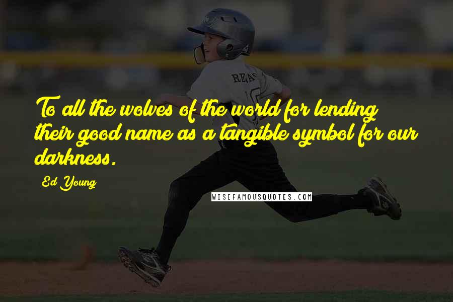 Ed Young Quotes: To all the wolves of the world for lending their good name as a tangible symbol for our darkness.