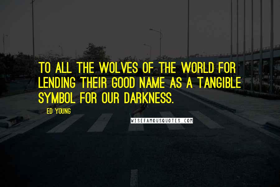 Ed Young Quotes: To all the wolves of the world for lending their good name as a tangible symbol for our darkness.