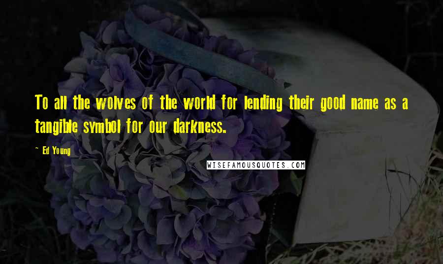 Ed Young Quotes: To all the wolves of the world for lending their good name as a tangible symbol for our darkness.