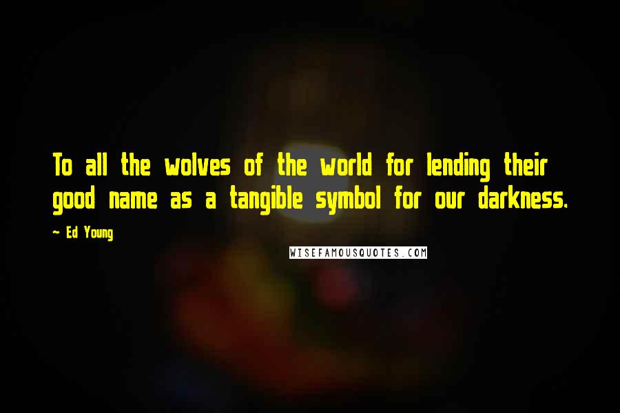 Ed Young Quotes: To all the wolves of the world for lending their good name as a tangible symbol for our darkness.
