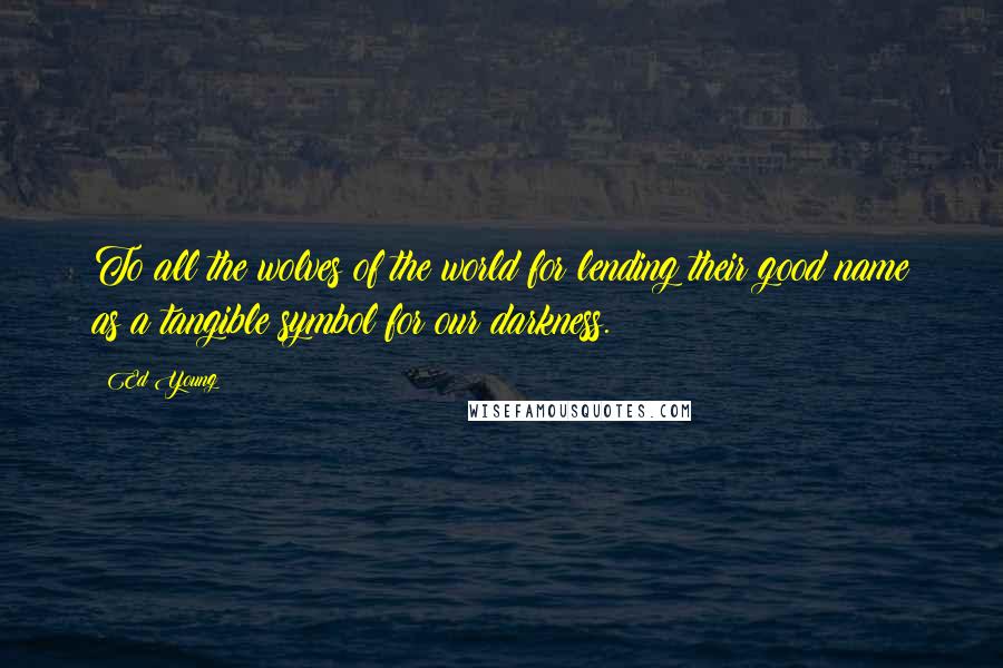 Ed Young Quotes: To all the wolves of the world for lending their good name as a tangible symbol for our darkness.