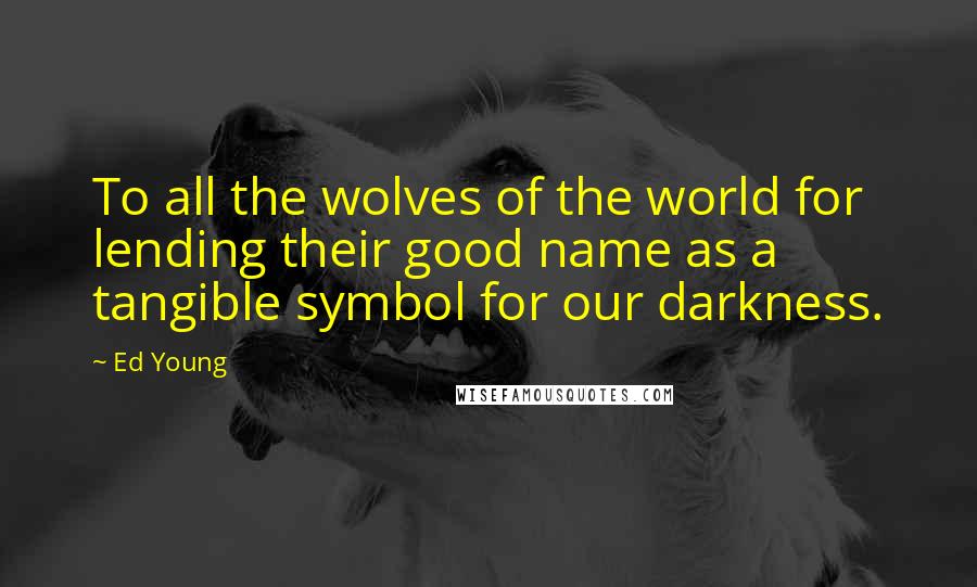Ed Young Quotes: To all the wolves of the world for lending their good name as a tangible symbol for our darkness.