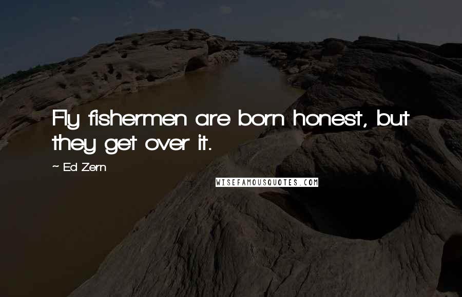 Ed Zern Quotes: Fly fishermen are born honest, but they get over it.