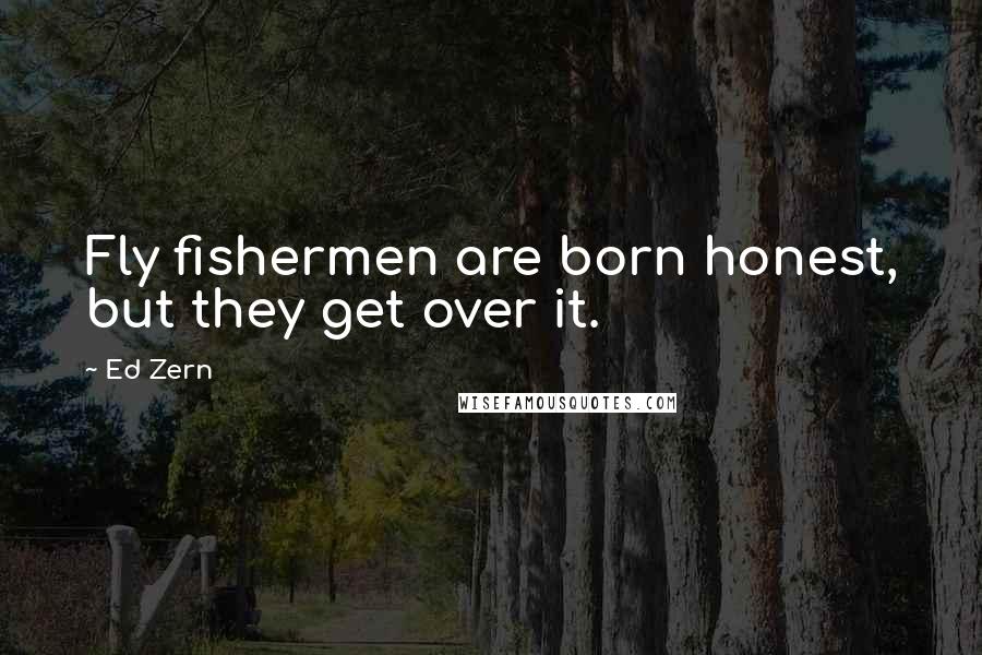 Ed Zern Quotes: Fly fishermen are born honest, but they get over it.