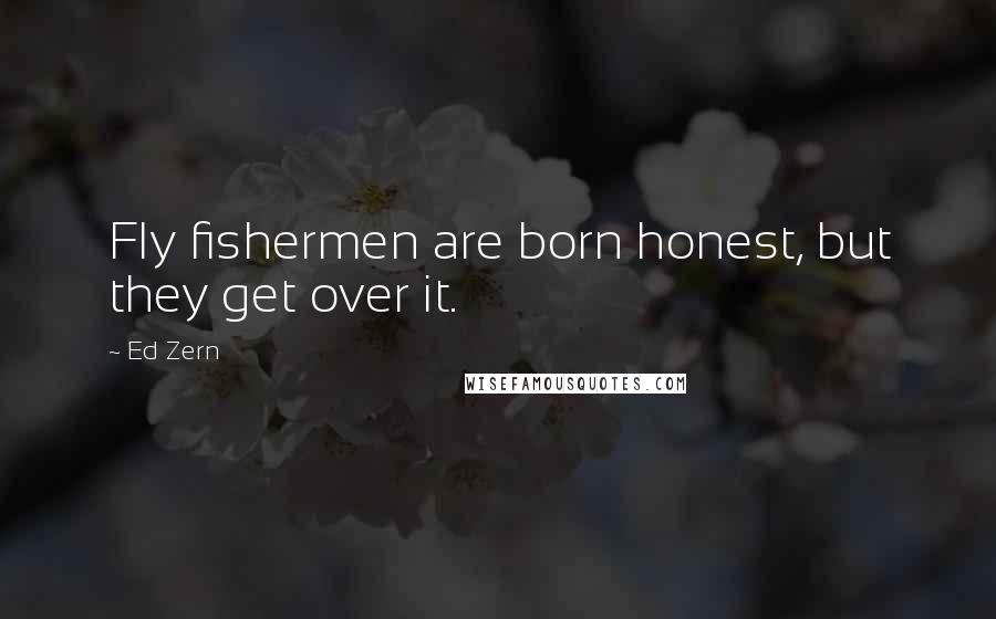 Ed Zern Quotes: Fly fishermen are born honest, but they get over it.