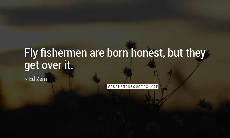 Ed Zern Quotes: Fly fishermen are born honest, but they get over it.