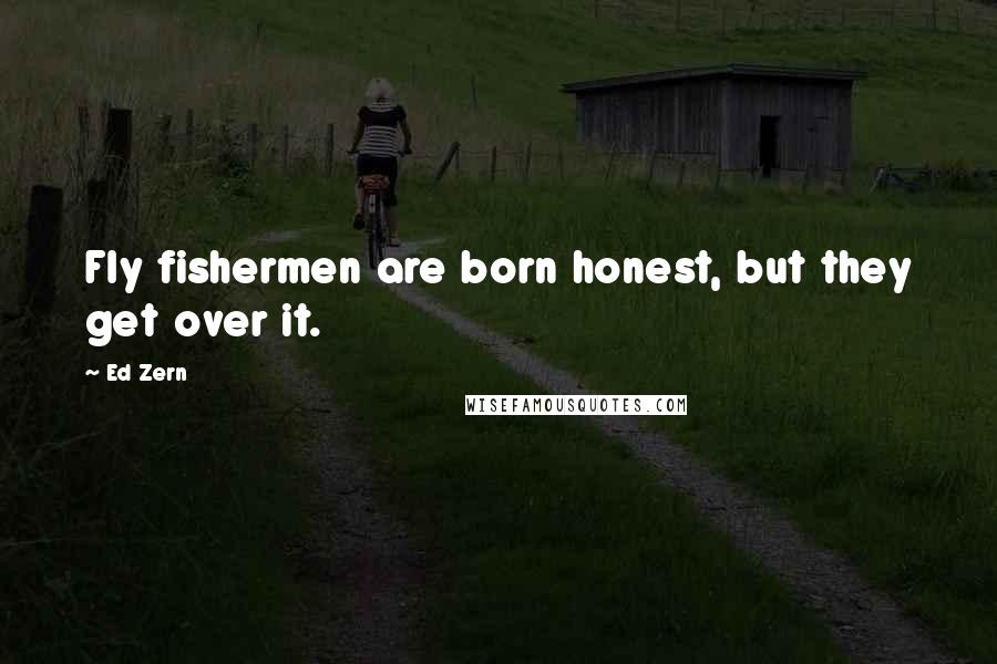 Ed Zern Quotes: Fly fishermen are born honest, but they get over it.