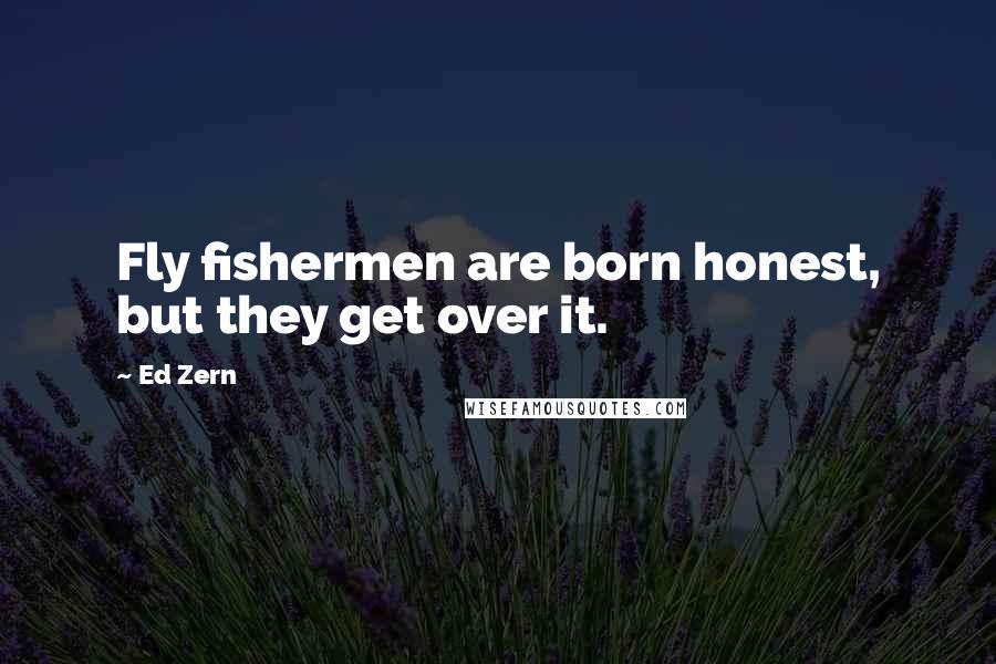 Ed Zern Quotes: Fly fishermen are born honest, but they get over it.