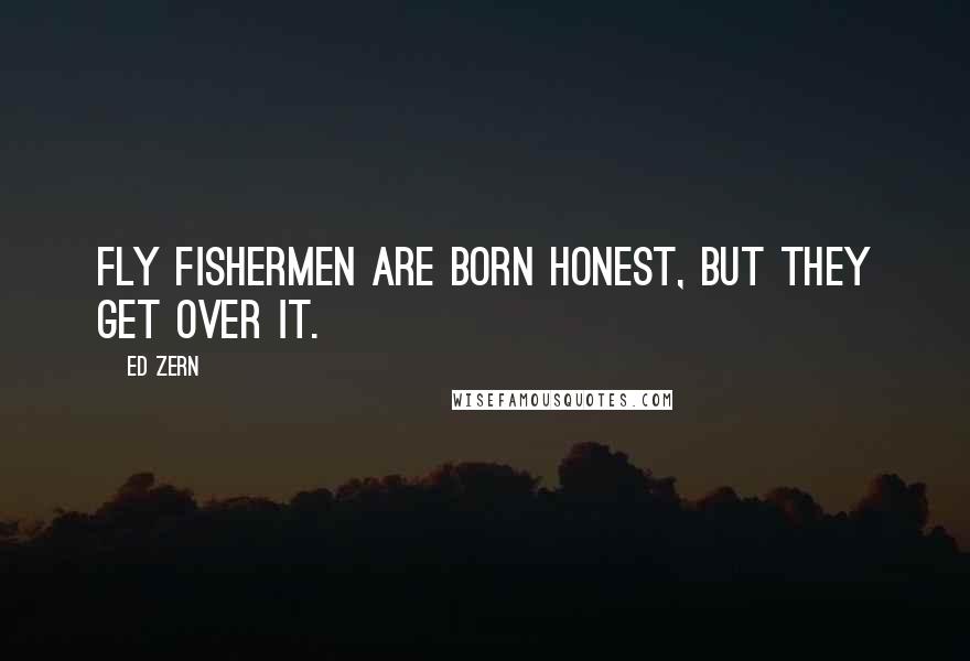 Ed Zern Quotes: Fly fishermen are born honest, but they get over it.