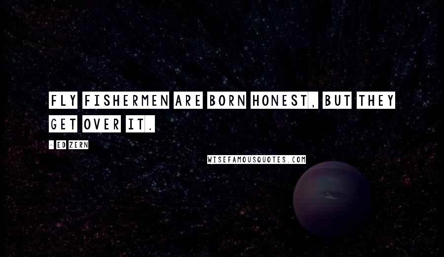 Ed Zern Quotes: Fly fishermen are born honest, but they get over it.