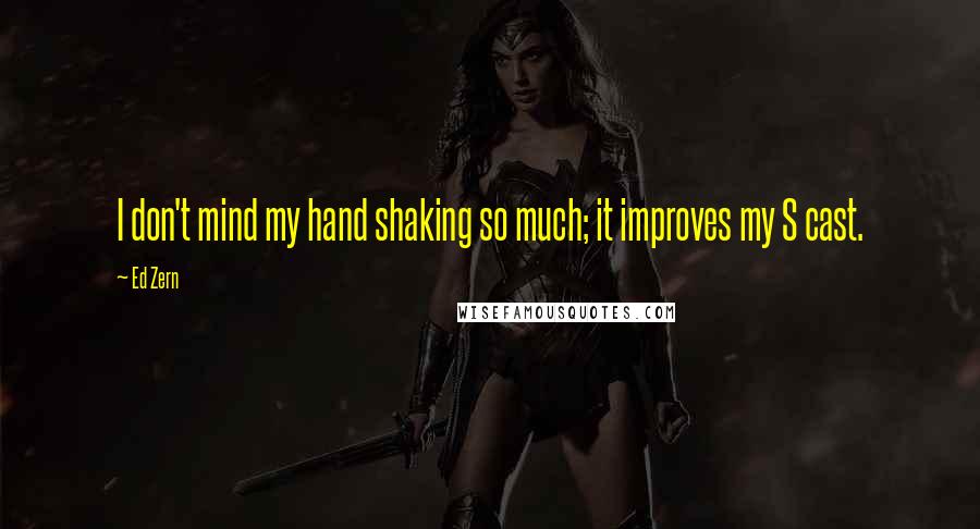Ed Zern Quotes: I don't mind my hand shaking so much; it improves my S cast.