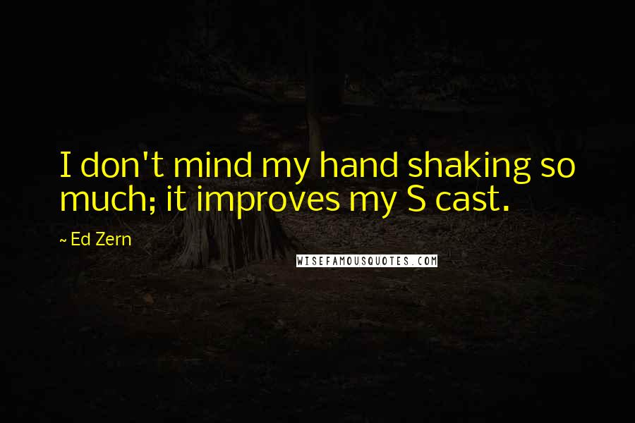 Ed Zern Quotes: I don't mind my hand shaking so much; it improves my S cast.