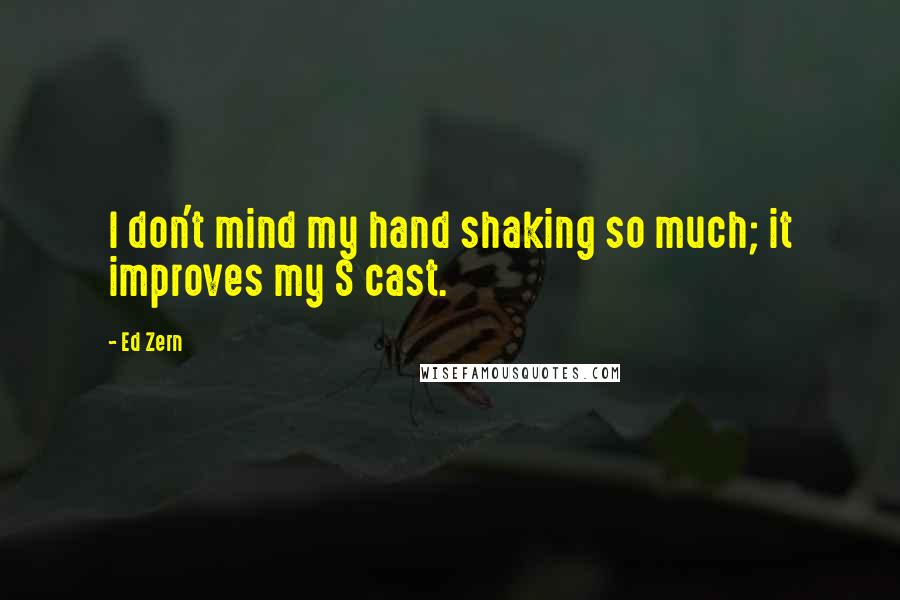 Ed Zern Quotes: I don't mind my hand shaking so much; it improves my S cast.