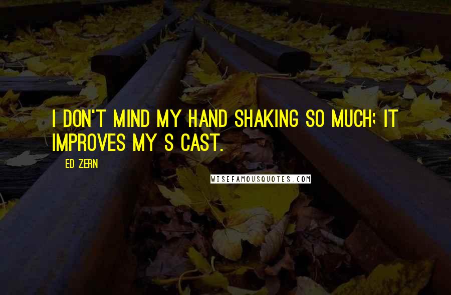 Ed Zern Quotes: I don't mind my hand shaking so much; it improves my S cast.